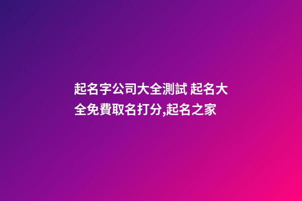 起名字公司大全測試 起名大全免費取名打分,起名之家-第1張-公司起名-玄機派